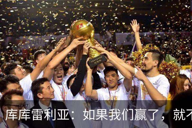 库库雷利亚：如果我们赢了，就不会有人说我们跑动不够了